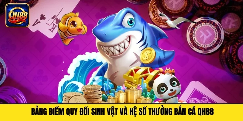 Bảng điểm quy đổi sinh vật và hệ số thưởng bắn cá QH88