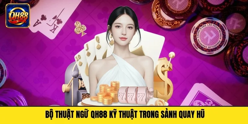 Bộ thuật ngữ QH88 kỹ thuật trong sảnh quay hũ