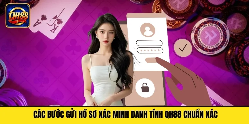 Các bước gửi hồ sơ xác minh danh tính QH88 chuẩn xác
