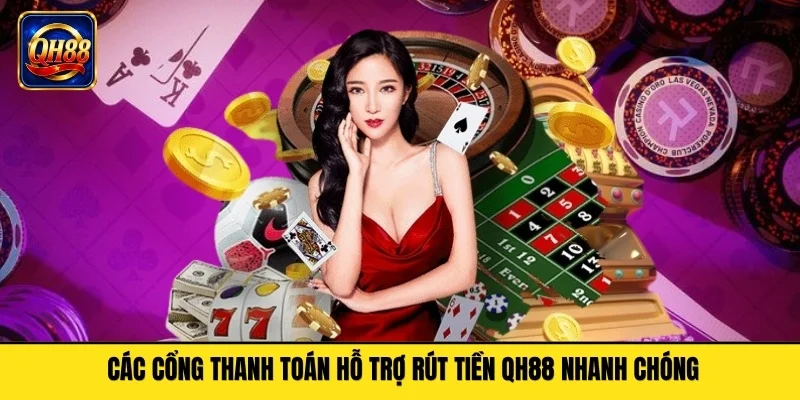 Các cổng thanh toán hỗ trợ rút tiền QH88 nhanh chóng