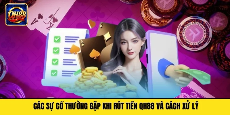 Các sự cố thường gặp khi rút tiền QH88 và cách xử lý