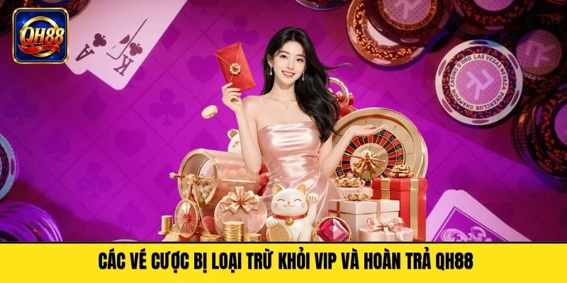 Các vé cược bị loại trừ khỏi VIP và hoàn trả QH88