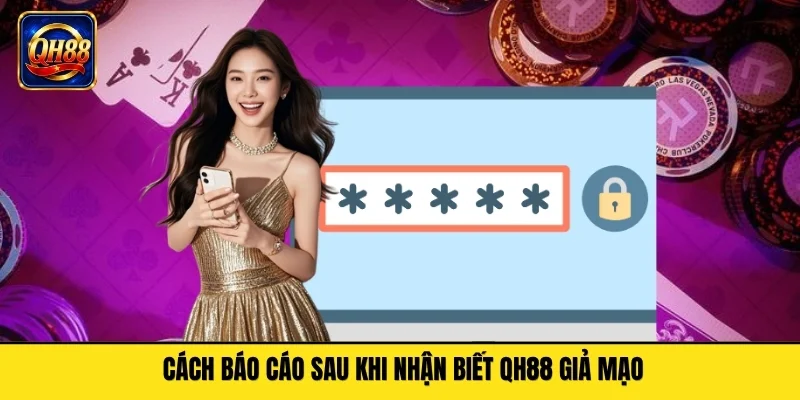 Cách báo cáo sau khi nhận biết QH88 giả mạo