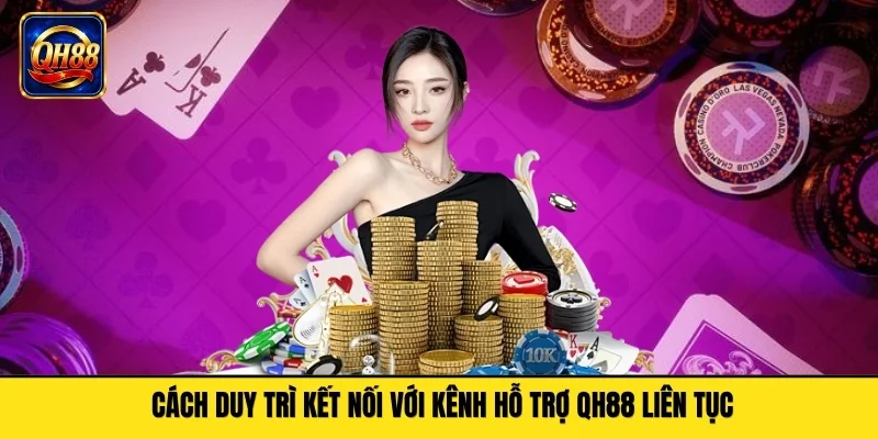 Cách duy trì kết nối với kênh hỗ trợ QH88 liên tục