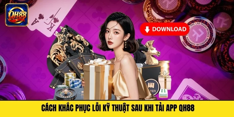 Cách khắc phục lỗi kỹ thuật sau khi tải app QH88