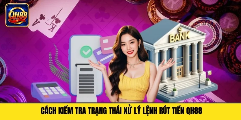 Cách kiểm tra trạng thái xử lý lệnh rút tiền QH88