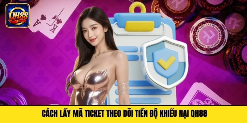 Cách lấy mã ticket theo dõi tiến độ khiếu nại QH88