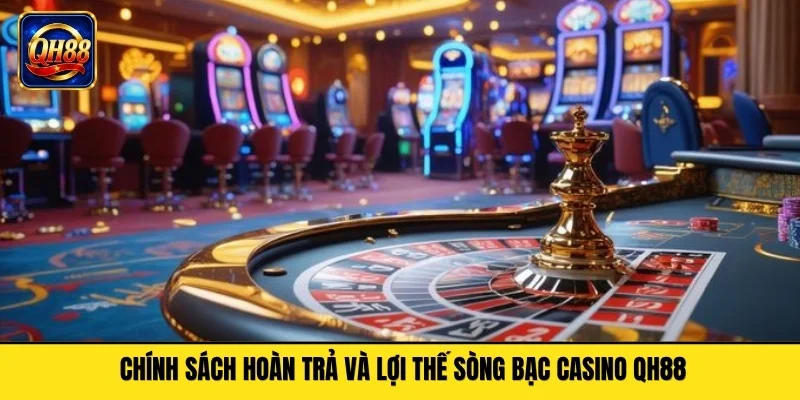 Chính sách hoàn trả và lợi thế sòng bạc casino QH88