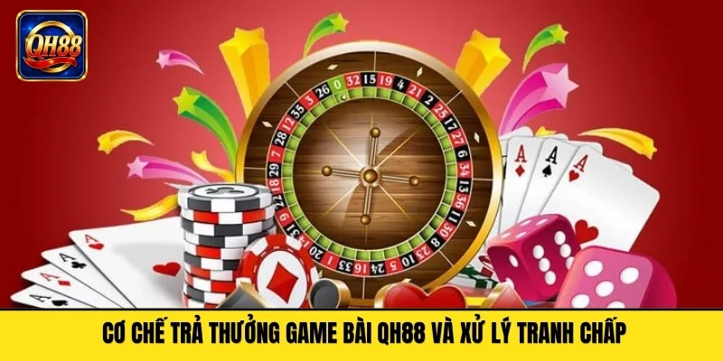 Cơ chế trả thưởng game bài QH88 và xử lý tranh chấp
