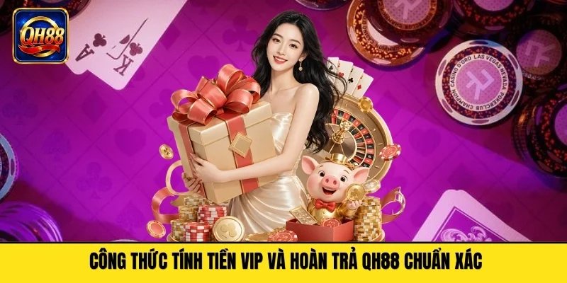 Công thức tính tiền VIP và hoàn trả QH88 chuẩn xác