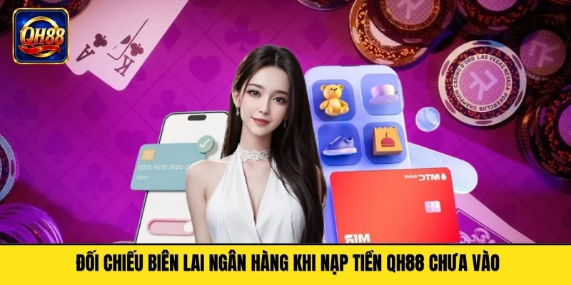 Đối chiếu biên lai ngân hàng khi nạp tiền QH88 chưa vào