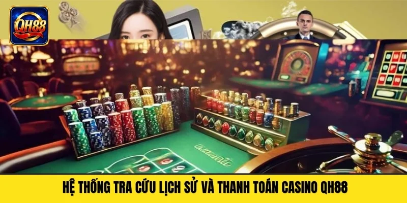 Hệ thống tra cứu lịch sử và thanh toán casino QH88