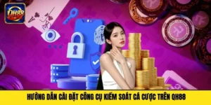 Hướng Dẫn Cài Đặt Công Cụ Kiểm Soát Cá Cược Trên QH88