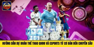 Hướng Dẫn Dự Đoán Thể Thao QH88 Và Esports Từ Cơ Bản Đến Chuyên Sâu