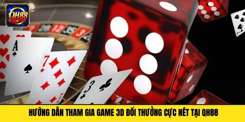 Hướng Dẫn Tham Gia Game 3d Đổi Thưởng Cực Nét Tại QH88