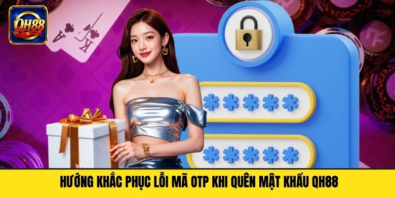 Hướng khắc phục lỗi mã OTP khi quên mật khẩu QH88
