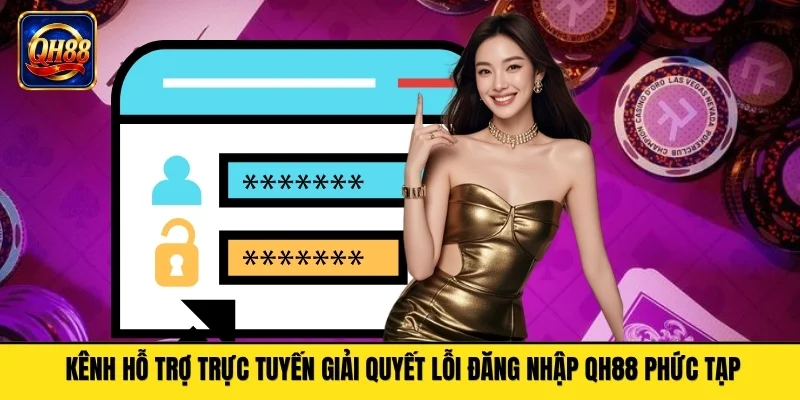 Kênh hỗ trợ trực tuyến giải quyết lỗi đăng nhập QH88 phức tạp