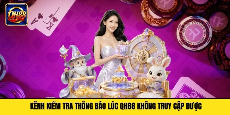 Kênh kiểm tra thông báo lúc QH88 không truy cập được