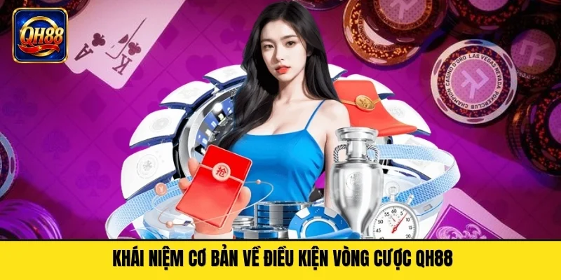 Khái niệm cơ bản về điều kiện vòng cược QH88
