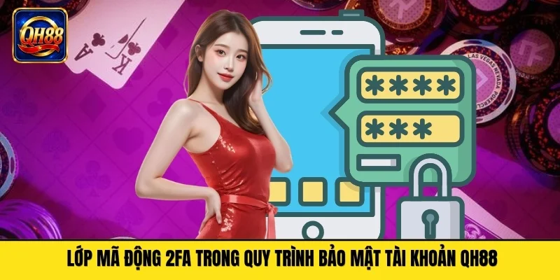 Lớp mã động 2FA trong quy trình bảo mật tài khoản QH88