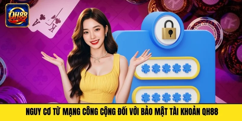 Nguy cơ từ mạng công cộng đối với bảo mật tài khoản QH88