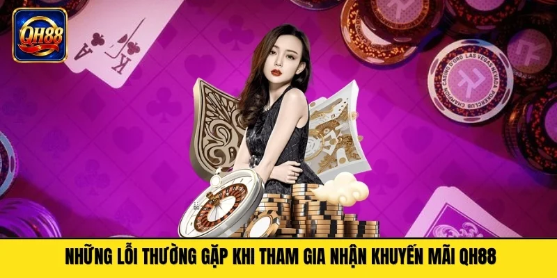 Những lỗi thường gặp khi tham gia nhận khuyến mãi QH88