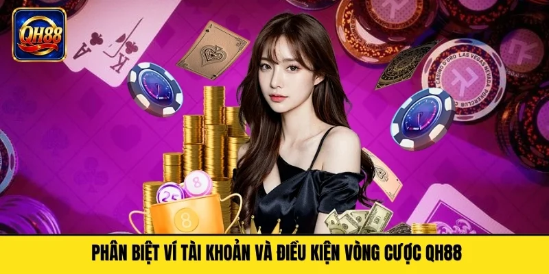 Phân biệt ví tài khoản và điều kiện vòng cược QH88