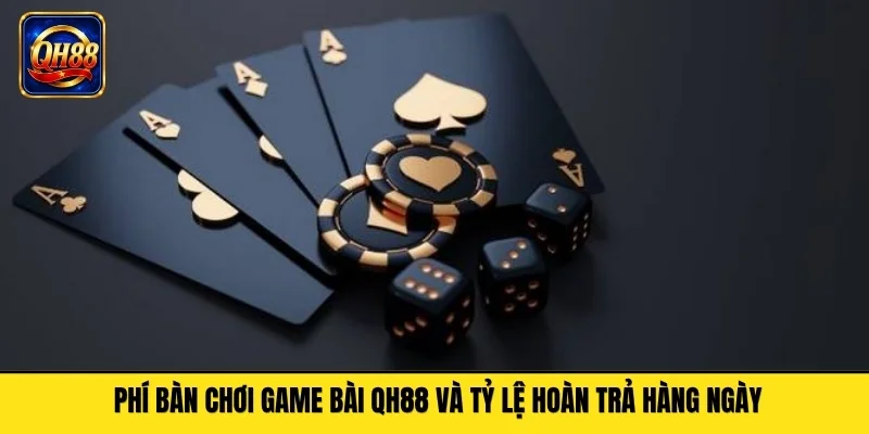 Phí bàn chơi game bài QH88 và tỷ lệ hoàn trả hàng ngày