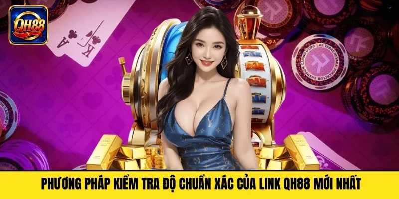 Phương pháp kiểm tra độ chuẩn xác của link QH88 mới nhất
