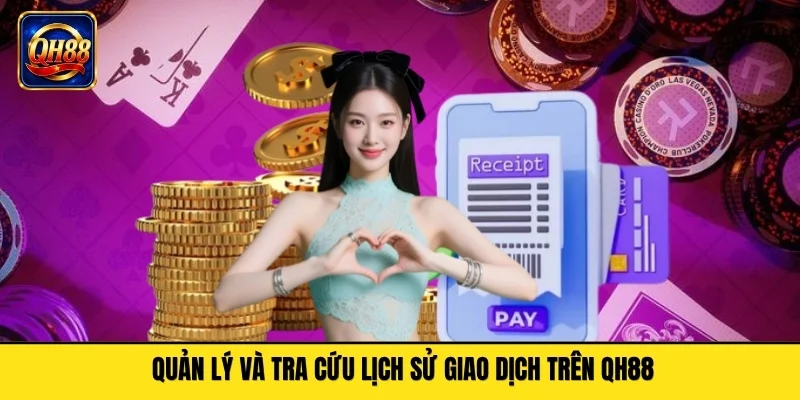 Quản Lý Và Tra Cứu Lịch Sử Giao Dịch Trên QH88