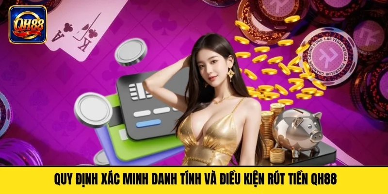Quy định xác minh danh tính và điều kiện rút tiền QH88