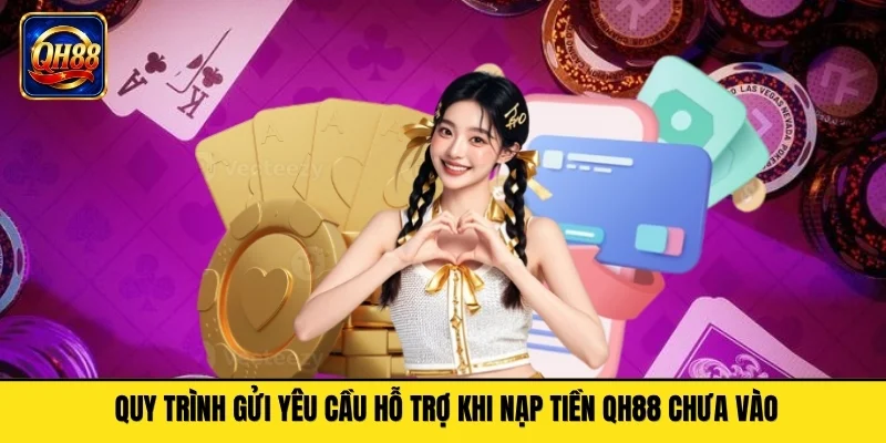 Quy trình gửi yêu cầu hỗ trợ khi nạp tiền QH88 chưa vào