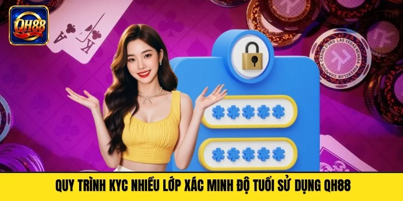 Quy trình KYC nhiều lớp xác minh độ tuổi sử dụng QH88