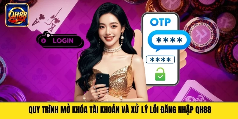 Quy trình mở khóa tài khoản và xử lý lỗi đăng nhập QH88