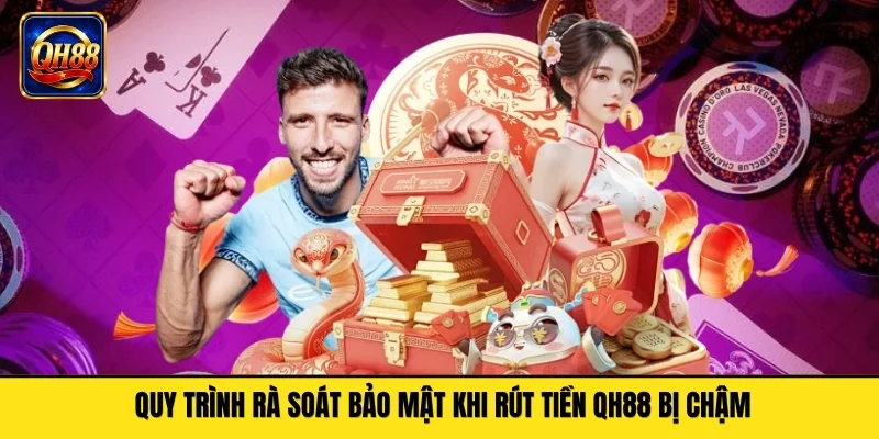 Quy trình xét duyệt rủi ro khi rút tiền QH88 bị chậm