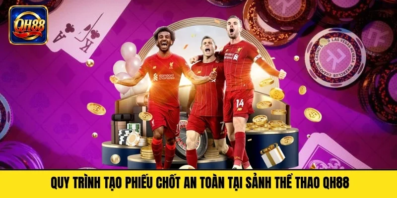 Quy trình tạo phiếu chốt an toàn tại sảnh thể thao QH88