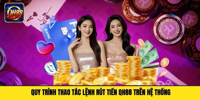 Quy trình thao tác lệnh rút tiền QH88 trên hệ thống