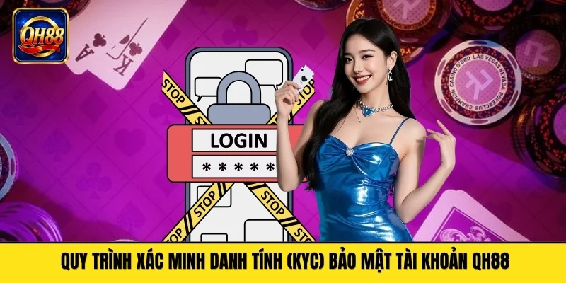 Quy Trình Xác Minh Danh Tính KYC Bảo Mật Tài Khoản QH88