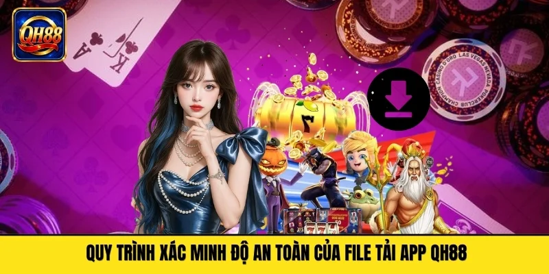 Quy trình xác minh độ an toàn của file tải app QH88