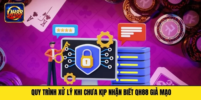 Quy trình xử lý khi chưa kịp nhận biết QH88 giả mạo