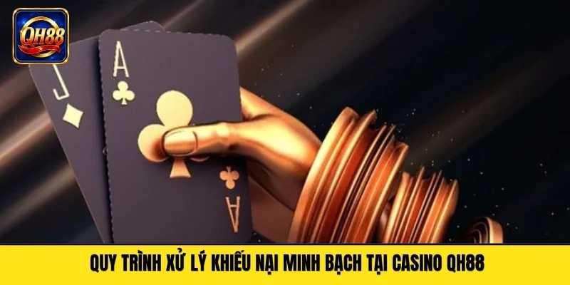 Quy trình xử lý khiếu nại minh bạch tại casino QH88