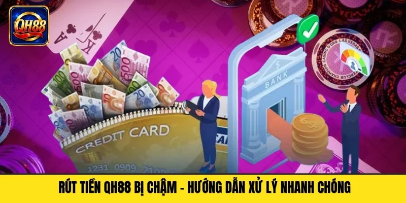 Giải Quyết Các Sự Cố Rút Tiền QH88 Chậm Hoặc Bị Từ Chối