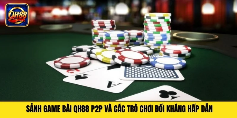 Sảnh game bài QH88 P2P và các trò chơi đối kháng hấp dẫn