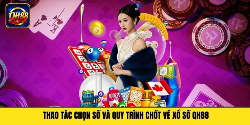 Thao tác chọn số và quy trình chốt vé xổ số QH88