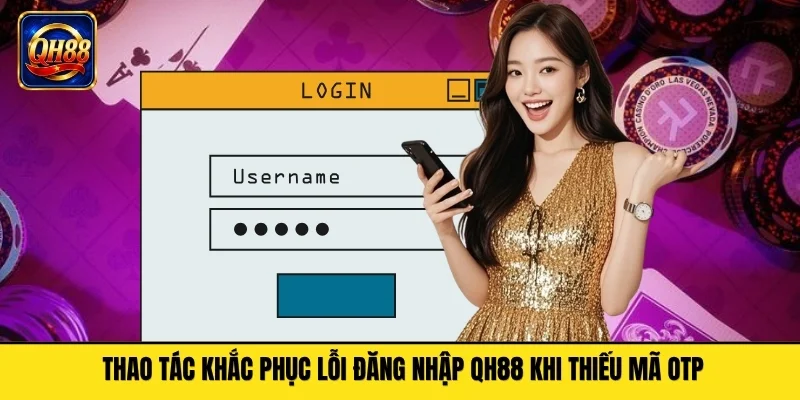 Thao tác khắc phục lỗi đăng nhập QH88 khi thiếu mã OTP