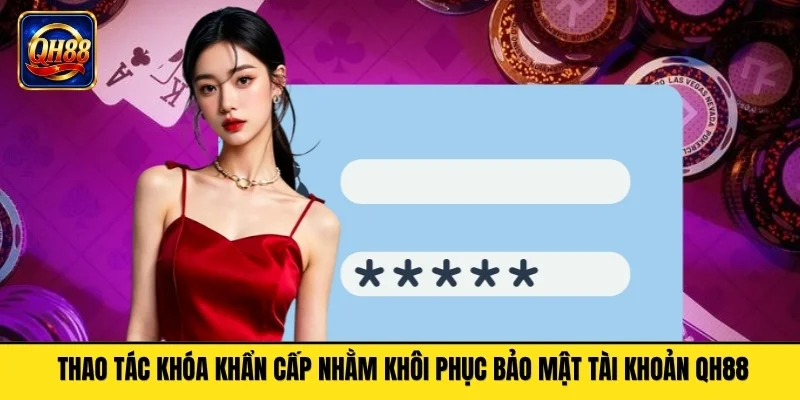 Thao tác khóa khẩn cấp nhằm khôi phục bảo mật tài khoản QH88
