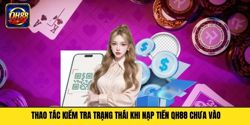 Thao tác kiểm tra trạng thái khi nạp tiền QH88 chưa vào