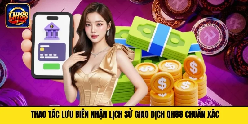 Thao tác lưu biên nhận lịch sử giao dịch QH88 chuẩn xác