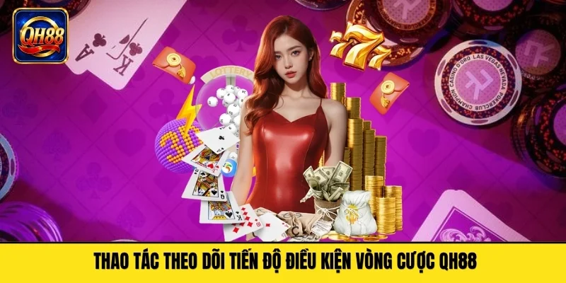 Thao tác theo dõi tiến độ điều kiện vòng cược QH88