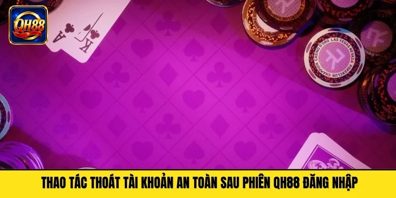 Thao tác thoát tài khoản an toàn sau phiên QH88 đăng nhập